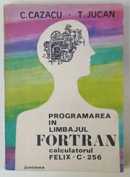 PROGRAMAREA IN LIMBAJUL FORTRAN , CALCULATORUL FELIX . C. 256 de C. CAZACU si T. JUCAN , 1977