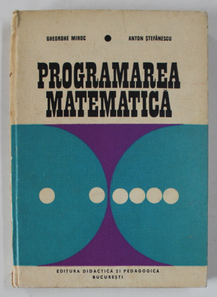 PROGRAMAREA MATEMATICA de GHEORGHE MIHOC si ANTON STEFANESCU , 1973