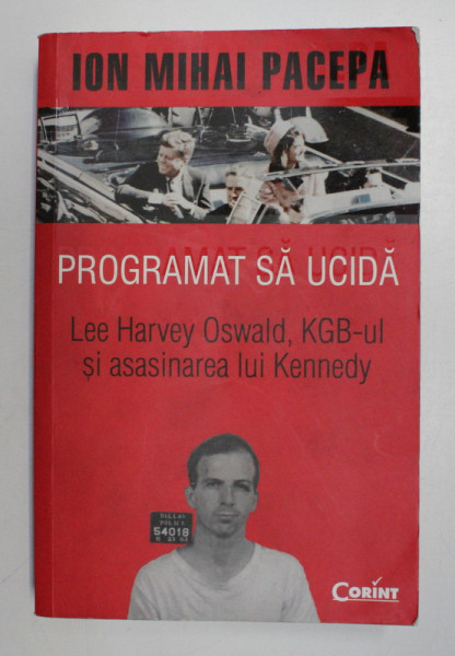 PROGRAMAT SA UCIDA , LEE HARVEY OSWALD , KGB - UL SI ASASINAREA LUI KENNEDY de ION MIHAI PACEPA , 2013