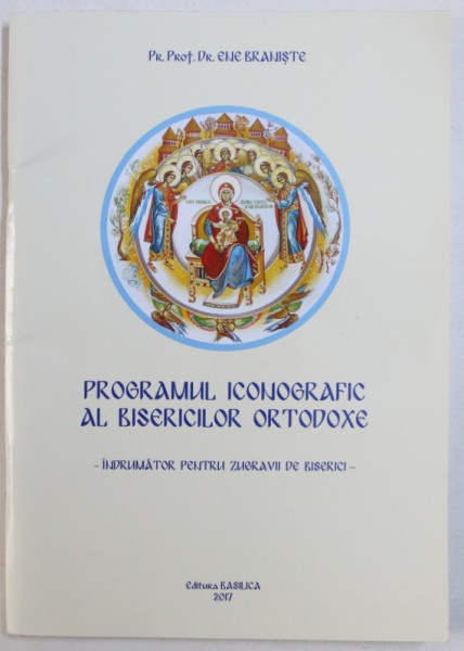 PROGRAMUL ICONOGRAFIC AL BISERICILOR ORTODOXE  - INDRUMATOR PENTRU ZUGRAVII DE BISERICI  de ENE BRANISTE , 2017
