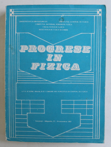 PROGRES IN FIZICA , A 9 - A SESIUNE ANUALA DE COMUNICARI A INSTITUTULUI CENTRAL DE FZICA , 1987