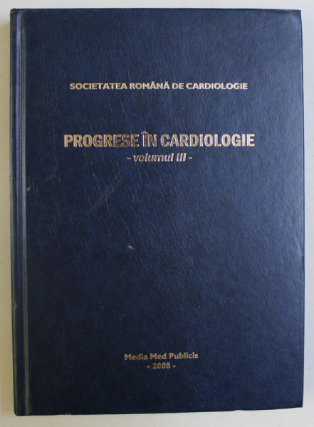 PROGRESE IN CARDIOLOGIE VOL. III de SOC. ROMANA DE CARDIOLOGIE , 2008