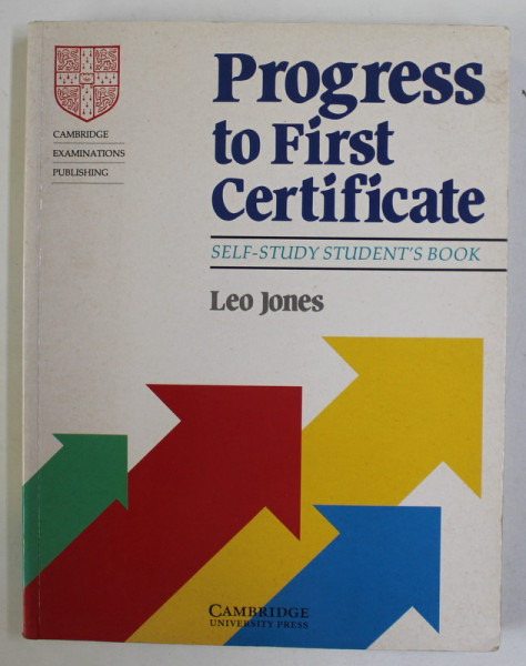 PROGRESS  TO FIRST CERTIFICATE - SELF - STUDY STUDENT 'S BOOK , CAMBRIDGE EXAMINATIONS PUBLISHING by LEO JONES , 1992