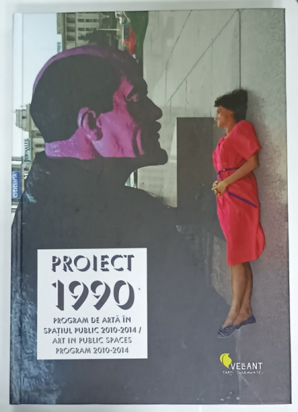 PROIECT 1990 , PROGRAM DE ARTA IN SPATIUL PUBLIC 2010 -2014 / ART IN PUBLIC SPACES PROGRAM 2010 -2014 de IOANA  CIOCAN , 2014 , EDITIE BILINGVA ROMANA - ENGLEZA
