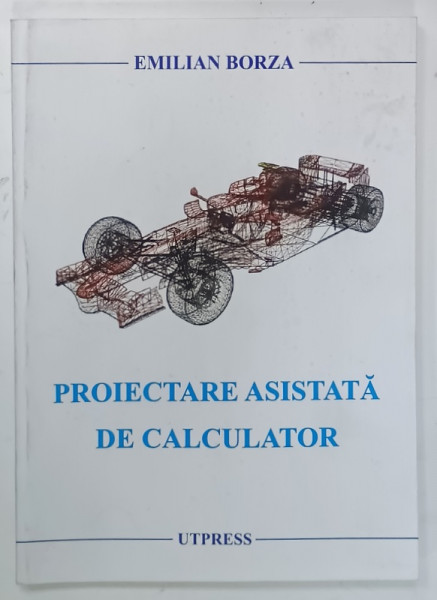 PROIECTARE ASISTATA DE CALCULATOR de EMILIAN BORZA , 2009