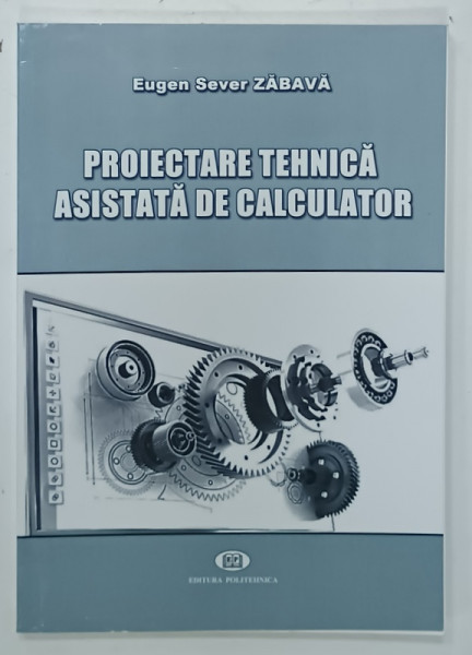 PROIECTARE TEHNICA ASISTATA DE CALCULATOR de EUGEN SEVER ZABAVA, 2016