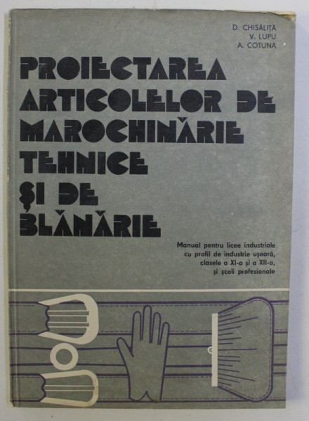 PROIECTAREA ARTICOLELOR DE MAROCHINARIE TEHNICE SI DE BLANARIE de DUMITRU CHISALITA , VERONA LUPU , ADALBERT COTUNA , 1981