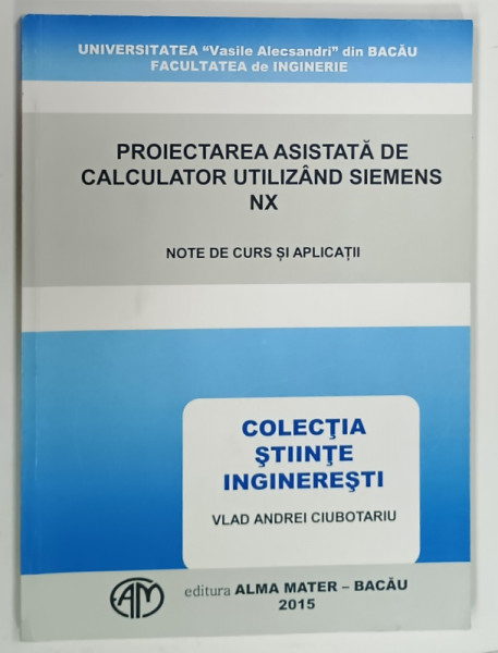 PROIECTAREA ASISTATA DE CALCULATOR UTILIZAND SIEMENS NX , NOTE DE CURS SI APLICATII de VLAD ANDREI CIUBOTARU , 2015