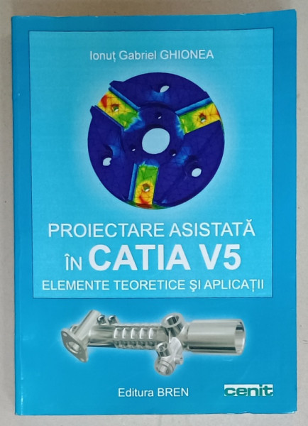PROIECTAREA ASISTATA IN CATIA V5 , ELEMENTE TEORETICE SI APLICATII de IONUT GABRIEL GHIONEA , 2007