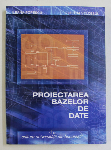 PROIECTAREA BAZELOR DE DATE de ILEANA POPESCU si LETITIA VELCESCU , 2007