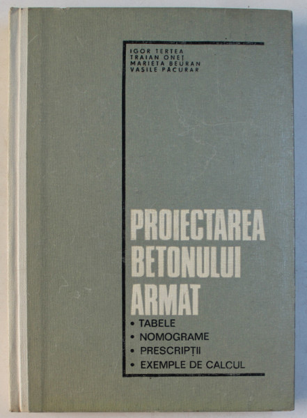 PROIECTAREA BETONULUI ARMAT , TABELE , NOMOGRAME , PRESCRIPTII , EXEMPLE DE CALCUL de IGOR TERTEA ... VASILE PACURAR , 1975