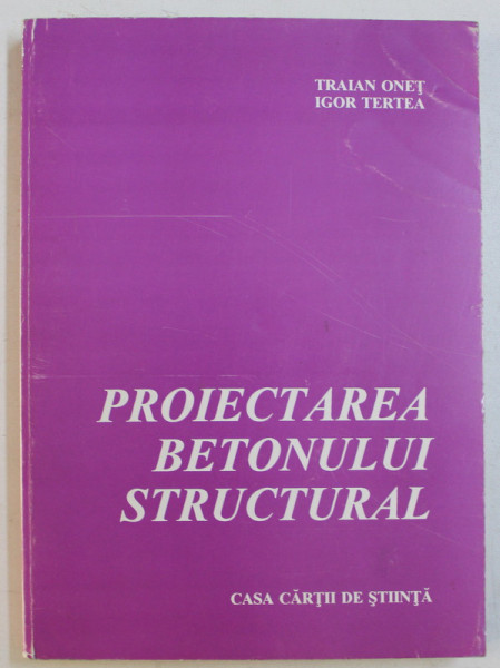 PROIECTAREA BETONULUI STRUCTURAL de TRAIAN ONET , IGOR TERTEA , 1996 DEDICATIE*