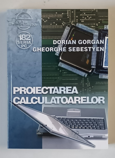 PROIECTAREA CALCULATOARELOR de DORIAN GORGAN si GHEORGHE SEBESTYEN , 2005