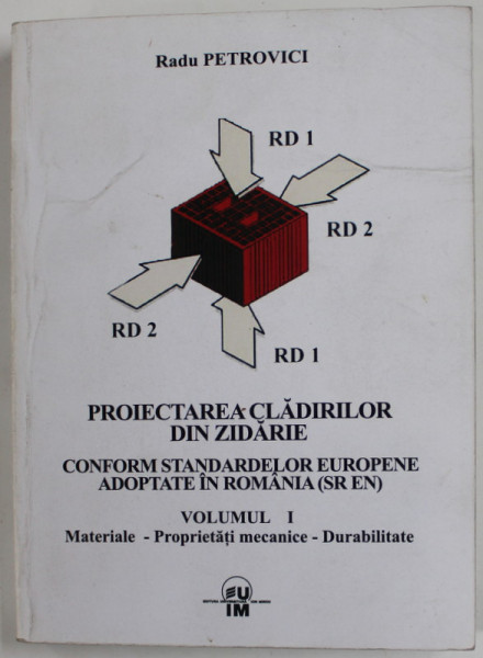 PROIECTAREA CLADIRILOR DIN ZIDARIE , CONFORM STANDARDELOR EUROPENE ADOPTATE IN ROMANIA ( SR EN ) , VOLUMUL I de RADU PETROVICI , 2008 , DEDICATIE *