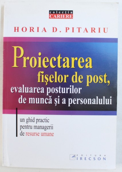 PROIECTAREA FISELOR DE POST , EVALUAREA POSTURILOR DE MUNCA SI A PERSONALULUI  - UN GHID PRACTIC PENTRU MANGERII DE RESURSE UMANE de HORIA D . PITARU , 2006