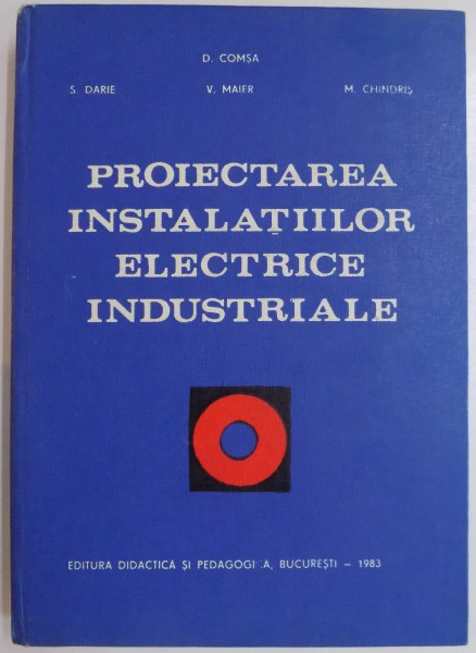 PROIECTAREA INSTALATIILOR ELECTRICE INDUSTRIALE , EDITIA A DOUA  de D. COMSA, S. DARIE, V. MAIER, M. CHINDRIS  1983