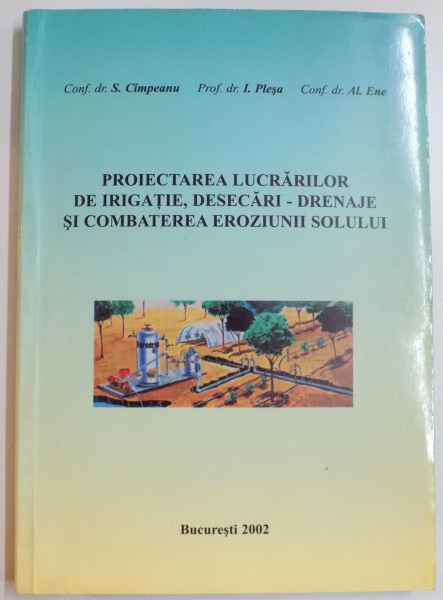 PROIECTAREA LUCRARILOR DE IRIGATII , DESECARI , DRENAJE SI COMBATEREA EROZIUNII SOLULUI de S. CIMPEANU...AL.ENE , 2002