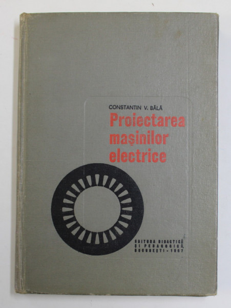 PROIECTAREA MASINILOR ELECTRICE , INDRUMAR de CONSTANTIN V. BALA , 1967