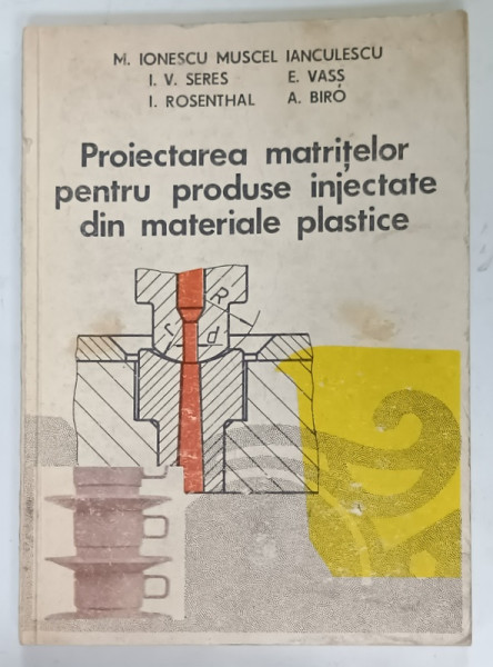 PROIECTAREA MATRITELOR PENTRU PRODUSE INJECTATE DIN MATERIALE PLASTIFE de M. IONESCU MUSCEL IANCULESCU ... A. BIRO, 1987