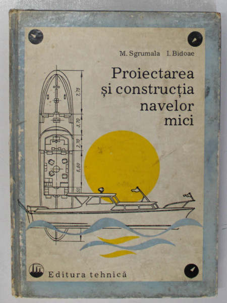 PROIECTAREA SI CONSTRUCITA NAVELOR MICI de M. SGRUMALA si I. BIDOAE , 1978 *MINIMA UZURA SI MICI PETE