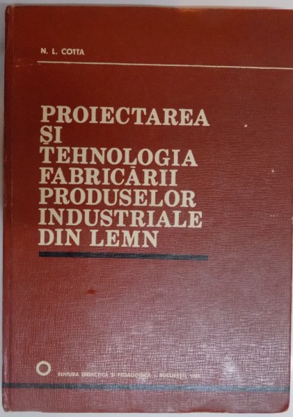 PROIECTAREA SI TEHNOLOGIA FABRICARII PRODUSELOR INDUSTRIALE DIN LEMN de N. L. COTTA , 1983