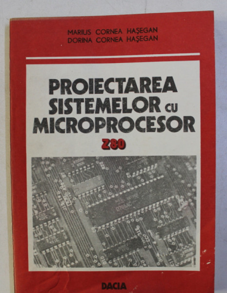 PROIECTAREA SISTEMELOR CU MICROPROCESOR Z 80 de MARIUS CORNEA HASEGAN si DOINEA CORNEA HASEGAN , 1988