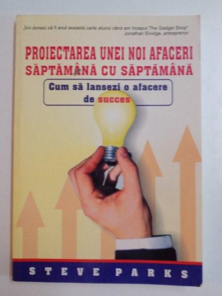 PROIECTAREA UNEI NOI AFACERI SAPTAMANA CU SAPTAMANA , CUM SA LANSEZI O AFACERE DE SUCCES de STEVE PARKS , 2005