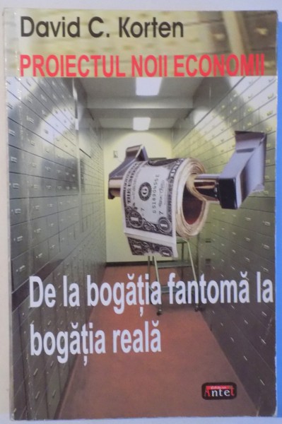 PROIECTUL NOII ECONOMII - DE LA BOGATIA FANTOMA LA BOGATIA REALA de DAVID C. KORTEN , 2009