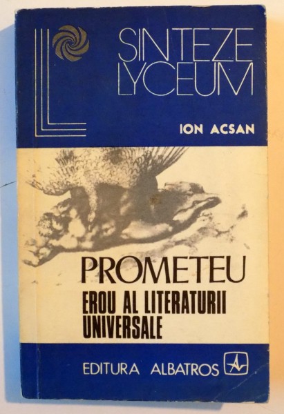 PROMETEU , EROU AL LITERATURII UNIVERSALE , ANTOLOGIE , PREFATA SI NOTE DE ION ACSAN , 1977
