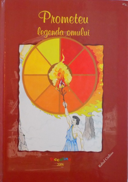 PROMETEU, LEGENDA OMULUI, TEXT SI ILUSTRATII de PICCOLINO, 2006