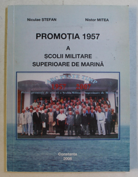PROMOTIA 1957 A SCOLII MILITARE SUPERIOARE DE MARINA de NICULAE STEFAN si NISTOR MITEA , 2008 , DEDICATIE*
