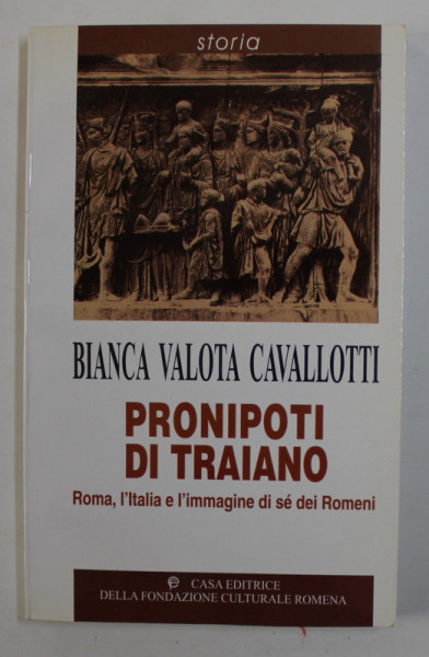 PRONIPOTI DI TRAIANO - ROMA , L 'ITALIA E L 'IMMAGINE DI SE DEI ROMENI di BIANCA VALOTA CAVLLOTTI , 2000