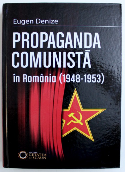 PROPAGANDA COMUNISTA IN ROMANIA ( 1948 - 1953 ) de EUGEN DENIZE , 2011
