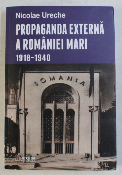 PROPAGANDA EXTERNA A ROMANIEI MARI 1918-1940 de NICOLAE URECHE , 2015