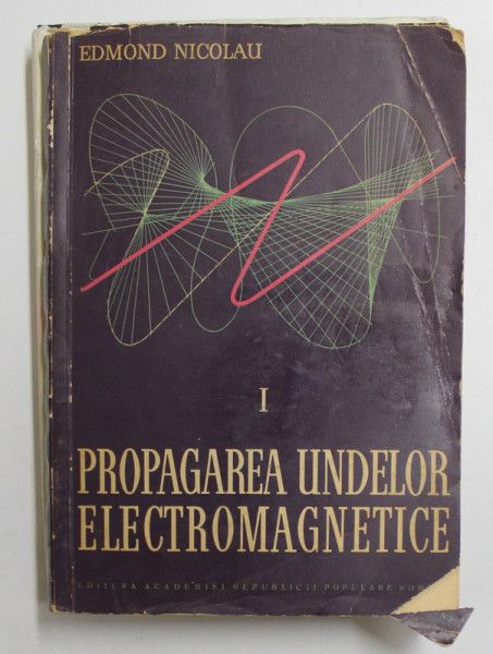 PROPAGAREA UNDELOR ELECTROMAGNETICE de EDMOND NICOLAU , VOLUMUL I - PROPRIETATILE GENERALE ALE UNDELOR ELECTROMAGNETICE , 1960