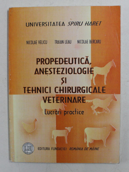 PROPEDEUTICA , ANESTEZIOLOGIE SI  TEHNICI CHIRURGICALE VETERINARE  - LUCRARI PRACTICE de NICOLAE VELICU ..NICOLAE BERCARU , 2008 , PREZINTA SUBLINIERI CU PIX SI MARKER *