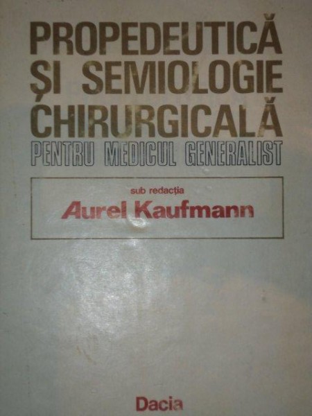 PROPEDEUTICA SI SEMINOLOGIE CHIRURGICALA PENTRU MEDICUL GENERALIST-AUREL KAUFMANN,1986