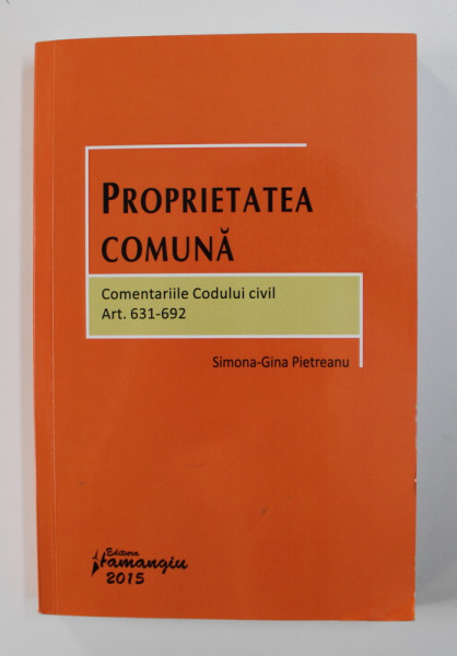 PROPRIETATEA COMUNA - COMENTARIILE CODULUI CIVIL ART. 631- 692 de SIMONA GINA PIETREANU , 2015