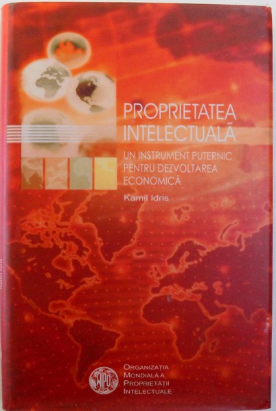 PROPRIETATEA INTELECTUALA, UN INSTRUMENT PUTERNIC PENTRU DEZVOLTAREA ECONOMICA de KAMIL IDRIS, 2006