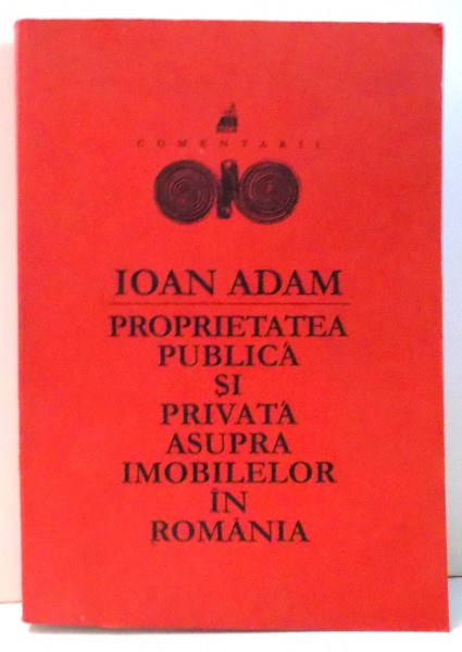PROPRIETATEA PUBLICA SI PRIVATA ASUPRA IMOBILELOR IN ROMANIA de IOAN ADAM , 2000