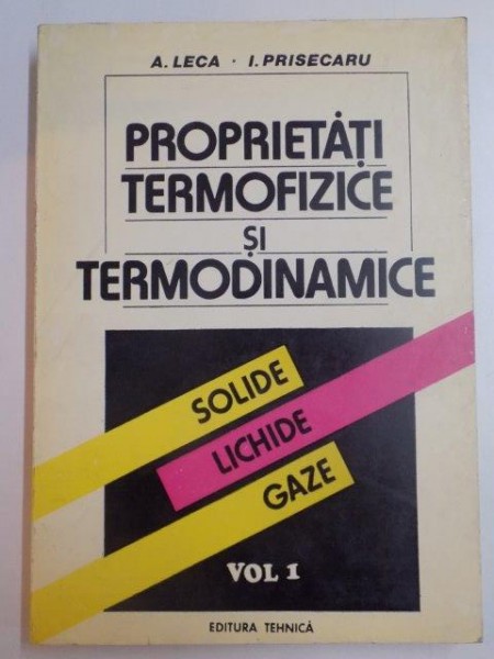 PROPRIETATI TERMOFIZICE SI TERMODINAMICE , SOLIDE , LICHIDE , GAZA , VOL I de A. LECA , I. PRISECARU , 1994