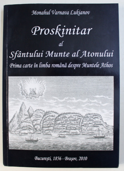 PROSKINATAR AL  SFANTULUI MUNTE AL ATONULUI - PRIMA CARTE IN LIMBA ROMANA DESPRE MUNTELE ATHOS de MONAHUL VARNAVA LUKIANOV , BUCURESTI , 1856 - BRASOV , 2010