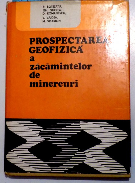 PROSPECTAREA GEOFIZICA A ZACAMINTELOR DE MINEREURI de R. BOTEZATU...M. VISARION, 1976 , DEDICATIE*