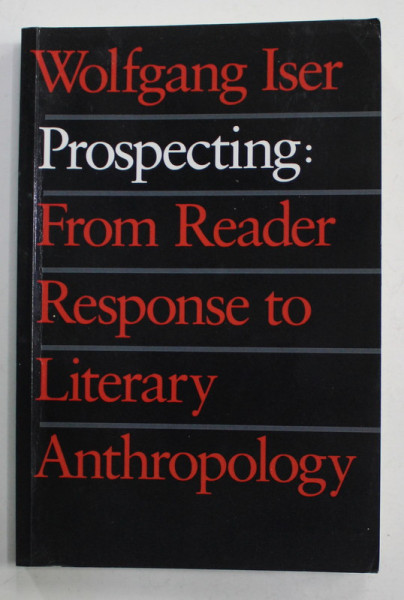 PROSPECTING : FROM READER RESPONSE TO LITERARY ANTHROPOLOGY by WOLFGANG ISER , 1989