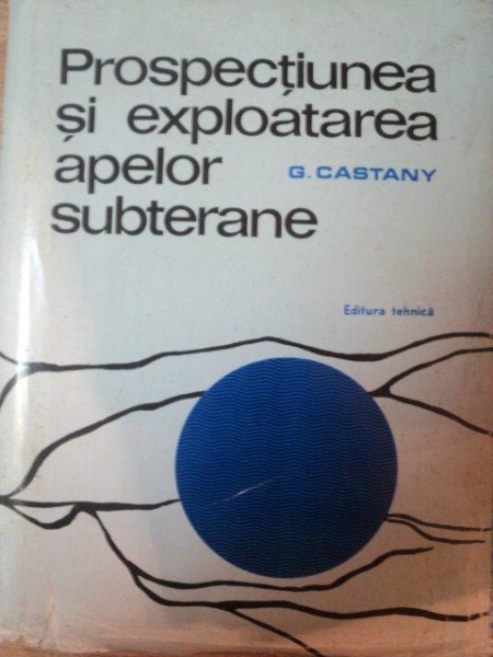 PROSPECTIUNEA SI EXPLOATAREA APELOR SUBTERANE de C. CASTANY , Bucuresti 1972