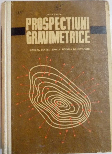 PROSPECTIUNI GRAVIMETRICE , MANUAL PENTRU SCOALA TEHNICA DE GEOLOGIE de DORIN POPOVICI , 1969