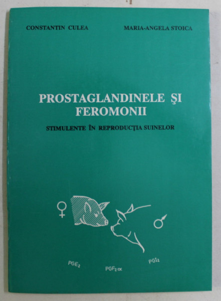 PROSTAGLANDINELE SI FEROMONII - STIMULENTE IN REPRODUCTIA SUINELOR de CONST. CULEA , MARIA ANGELA STOICA , 1996