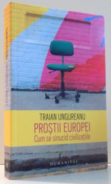 PROSTII EUROPEI , CUM SE SINUCID CIVILIZATIILE de TRAIAN UNGUREANU , 2017