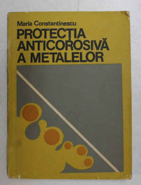 PROTECTIA ANTICOROSIVA A METALELOR de MARIA CONSTANTINESCU , 1979