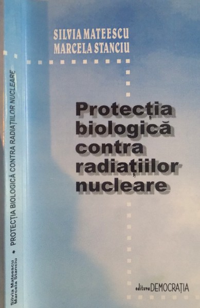 PROTECTIA BIOLOGICA CONTRA RADIATIILOR NUCLEARE de SILVIA MATEESCU, MARCELA STANCIU, 2001